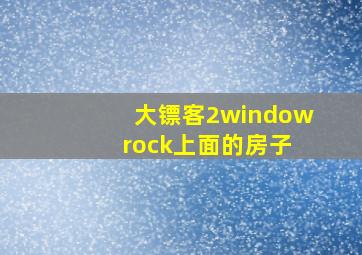 大镖客2window rock上面的房子